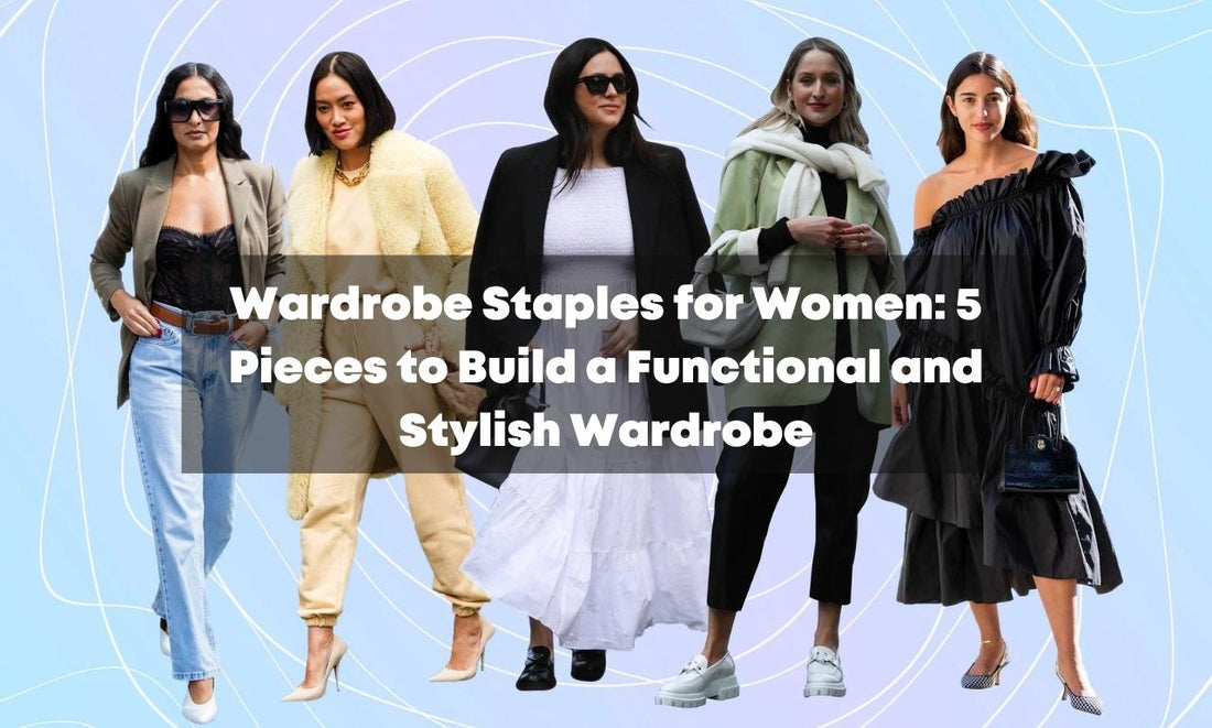 Wardrobe Staples for Women: 5 Pieces to Build a Functional and Stylish Wardrobe